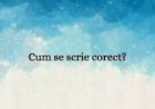 Cum se scrie corect? (I)